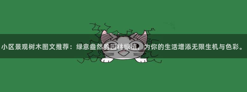 新宝gg分红：小区景观树木图文推荐：绿意盎然的园林绿植，为你的生活增添无限生机与色彩。